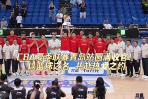 2026年CBA夏季联赛青岛站圆满收官！ 以篮球之名，共赴热爱之约！