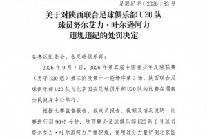 官方：陕西联合U20队球员努尔艾力严重犯规，予以停赛1场处罚