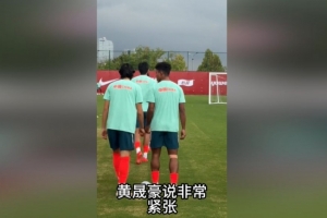 央视记者：据了解黄晟豪说非常紧张，毕竟第一次来到国家队