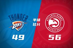 双方残阵！老鹰半场56-49领先雷霆 兰代尔13分3帽 马拉8+6+5+4帽